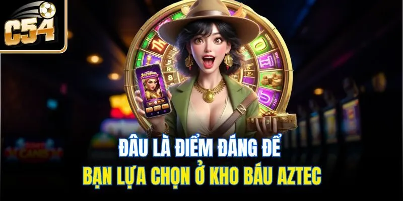 Đâu là điểm đáng để bạn lựa chọn ở Kho báu Aztec