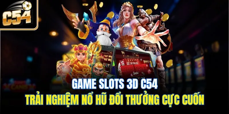 Game Slots 3D C54 - Trải Nghiệm Nổ Hũ Đổi Thưởng Cực Cuốn