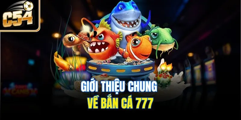 Giới thiệu chung về bắn cá 777