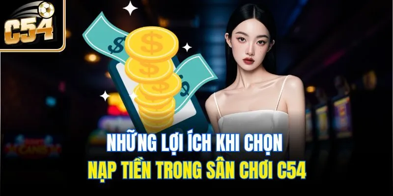 Những lợi ích khi chọn nạp tiền trong sân chơi C54