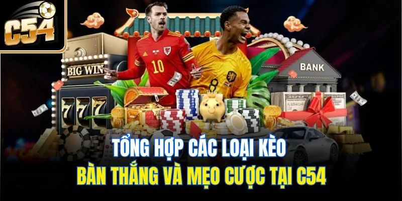 Tổng Hợp Các Loại Kèo Bàn Thắng Và Mẹo Cược Tại C54