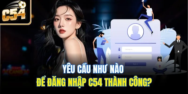 Yêu cầu như nào để đăng nhập C54 thành công?