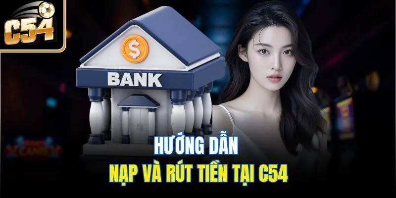 Hướng dẫn nạp và rút tiền tại C54